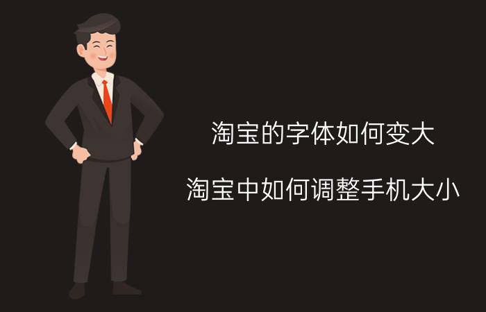 淘宝的字体如何变大 淘宝中如何调整手机大小？